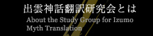出雲神話翻訳研究会とは/About the Study Group for Izumo Myth Translation