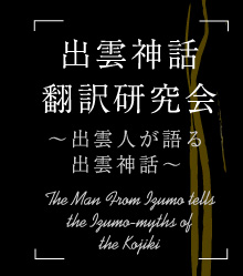 出雲神話翻訳研究会～出雲人が語る出雲神話～/The Man From Izumo tells the Izumo-myths of the Kojiki